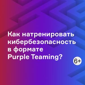 Как натренировать кибербезопасность в формате Purple Teaming?