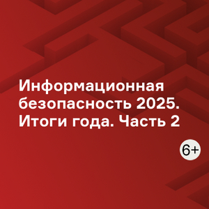 Информационная безопасность 2025. Итоги года. Часть 2