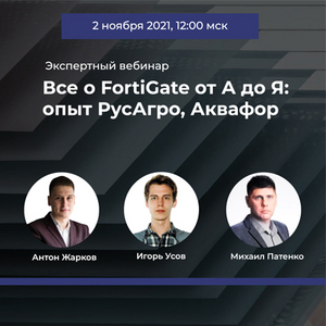 Экспертный вебинар «Всё о FortiGate от А до Я: опыт РусАгро и Аквафор»