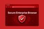 Secure Enterprise Browser: новый стандарт безопасности бизнеса